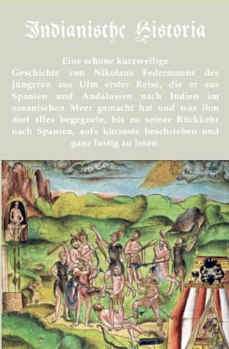 Indianische Historia: Eine schöne kurzweilige Geschichte von Nikolaus Federmanns des Jüngeren aus Ulm erster Reise, die er aus Spanien und Andalusien ... gemacht hat und was ihm dort alles begegnete.