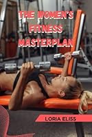 THE WOMEN’S FITNESS MASTERPLAN: Your Complete Guide to a Leaner, Stronger Body in 4 Weeks B0G2SYX2YS Book Cover