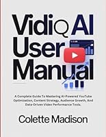 VidiQ AI User Manual: A Complete Guide To Mastering AI-Powered YouTube Optimization, Content Strategy, Audience Growth, And Data-Driven Video Performance Tools. B0G32X1N82 Book Cover