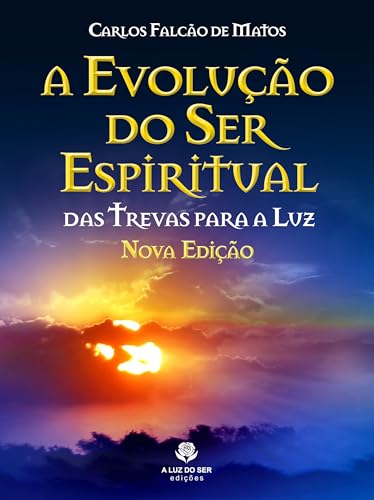 A EVOLUÇÃO DO SER ESPIRITUAL - Nova edição: DAS TREVAS PARA A LUZ