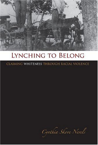 Lynching to Belong: Claiming Whiteness through Racial Violence (Centennial Series of the Association of Former Students, Texas A&M University Book 106)