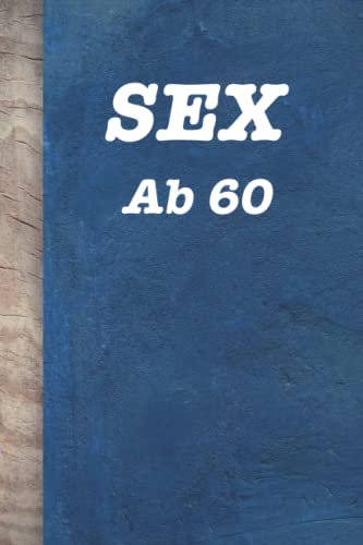 SEX ab 60: A5 Notizbuch / Handbuch 120 Seiten getarnt als Sexratgeber. Dieses Buch gibt Ratschläge für das Sexleben nach 60: Es ist komplett leer! Ein lustiges Geschenk zum Geburtstag