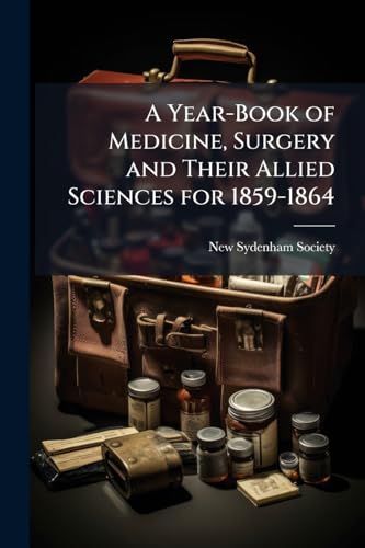 A Year-Book of Medicine, Surgery and Their Allied Sciences for 1859-1864