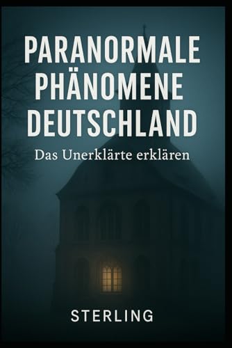 Paranormale Phänomene Deutschland I Das Unerklärte erklären: Begegnungen mit dem Unerklärlichen – zwischen Realität, Wahrnehmung und Glauben