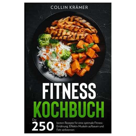Fitness Kochbuch: Die 250 besten Rezepte für eine optimale Fitness-Ernährung. Effektiv Muskeln aufbauen und Fett verbrennen.