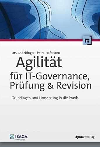 Agilität für IT-Governance, Prüfung & Revision: Grundlagen und Umsetzung in die Praxis Agilität für IT-Governance, Prüfung & Revision: Grundlagen und Umsetzung in die Praxis