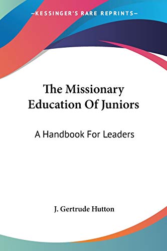The Missionary Education Of Juniors: A Handbook For Leaders