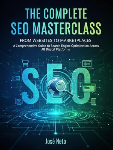 The Complete SEO Masterclass: From Websites to Marketplaces: A Comprehensive Guide to Search Engine Optimization Across All Digital Platforms (Digital Marketing)