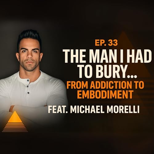 The Man I Had to Bury... From Addiction to Embodiment with Michael Morelli