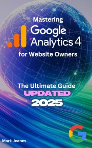 Mastering Google Analytics 4 for Website Owners: An Executive Overview - Updated 2025 (English Edition)
