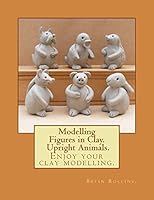 Modelling Figures in Clay. Upright Animals. 1482697785 Book Cover