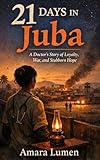 21 Days in Juba: A Doctor’s Story of Loyalty, War, and Stubborn Hope