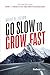 Go Slow To Grow Fast: How to Keep Your Company Driving And Thriving In A Fast-Paced, Competitive Business World
