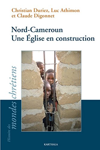 Télécharger Nord-Cameroun - Une Église en construction (Histoire des mondes chrétiens) PDF Ebook En Ligne