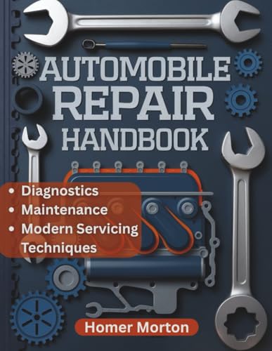 Automobile Repair Handbook: A Practical, Component-by-Component DIY Guide to Diagnostics,