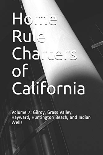 Home Rule Charters of California: Volume 7: Gilroy, Grass Valley, Hayward, Huntington Beach, and Indian Wells