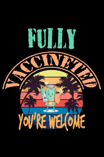 Fully Vaccinated You're Welcome: Funny Immunization Journal Notebook: fully vaccinated baseball hat, fully vaccinated reel, fully vaccinated men, ... sleeve, fully vaccinated still not a hugger