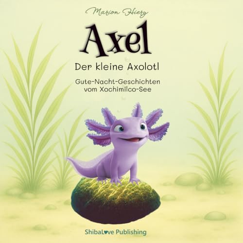 Axel - Der kleine Axolotl: Gute-Nacht-Geschichten vom Xochimilco-See