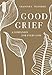 Good Grief: A Companion for Every Loss