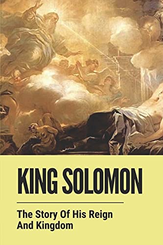 King Solomon: The Story Of His Reign And Kingdom: The History Of King Solomon