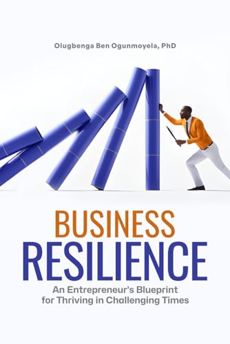 Business Resilience: An Entrepreneur’s Blueprint for Thriving in Challenging Times
