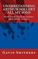 Understanding Arthur Miller's All My Sons: GCSE Study Guide for Summer 2016 iGCSE Students 1518881947 Book Cover
