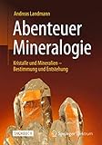 Abenteuer Mineralogie: Kristalle und Mineralien - Bestimmung und Entstehung - Andreas Landmann 