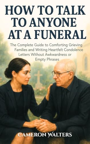 How to Talk to Anyone at a Funeral The Complete Guide to Comforting Grieving Families and Writing Heartfelt Condolence Letters Without Awkwardness or Empty Phrases: Funeral conversation scripts