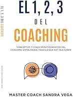 El 1, 2, 3 Del coaching: Conceptos y conocimientos básicos del coaching ontológico, todo lo que hay que saber