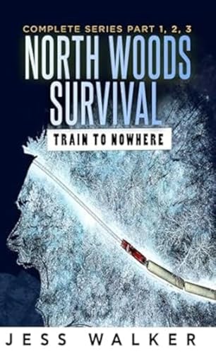 North Woods Survival: Train to Nowhere (Part 1,2,3): A wilderness Adventure Thriller (Train to Nowhere: North Woods Survival Series Book 4)