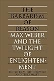 The Barbarism of Reason: Max Weber and the Twilight of Enlightenment (Heritage)