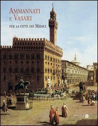Ammannati E Vasari Per La Citta Dei Medici comprendre l'histoire urbaine de Florence