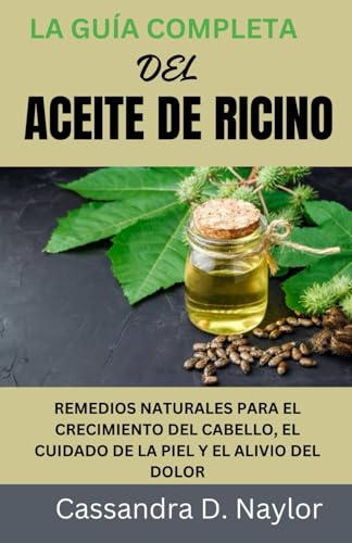 LA GUÍA COMPLETA DEL ACEITE DE RICINO: REMEDIOS NATURALES PARA EL CRECIMIENTO DEL CABELLO, EL CUIDADO DE LA PIEL Y EL ALIVIO DEL DOLOR (Castor Oil Bible Wellness Collection)