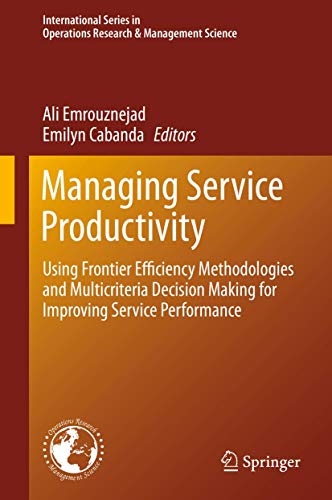 Managing Service Productivity: Using Frontier Efficiency Methodologies and Multicriteria Decision Making for Improving Service Performance: 215 ... in Operations Research & Management Science) view 2