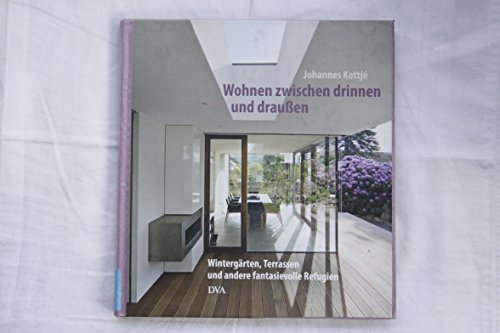 Wohnen zwischen drinnen und draußen: Wintergärten, Terrassen und andere fantasievolle Refugien