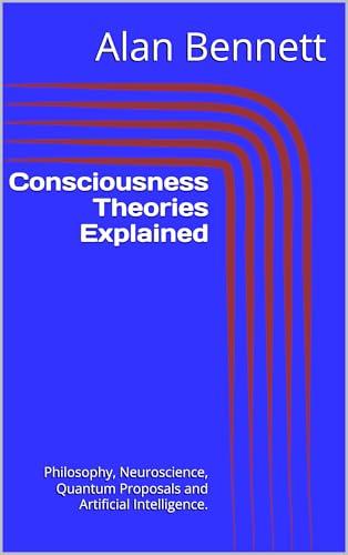 Consciousness Theories Explained: Philosophy, Neuroscience, Quantum Proposals and Artificial Intelligence.
