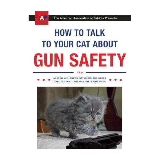 How to Talk to Your Cat About Gun Safety: And Abstinence, Drugs, Satanism, and Other Dangers That Threaten Their Nine Lives