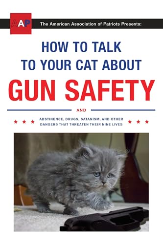 How to Talk to Your Cat About Gun Safety: And Abstinence, Drugs, Satanism, and Other Dangers That...