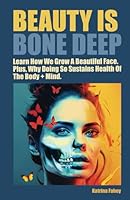 BEAUTY IS BONE DEEP.: Learn How We Grow a Beautiful Face. Plus, Why Doing So Sustains Health of the Body + Mind. 0645936529 Book Cover