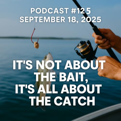 Page de couverture de Podcast #125 | September 18, 2025 | It’s Not About the Bait, It’s All About the Catch