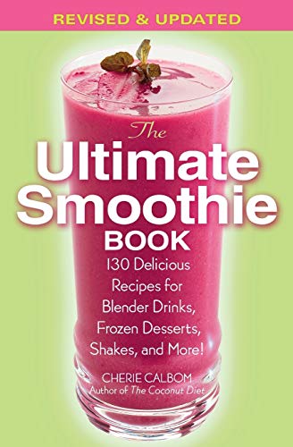 The Ultimate Smoothie Book: 130 Delicious Recipes for Blender Drinks, Frozen Desserts, Shakes, and...
