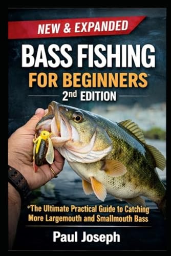 Bass Fishing for Beginners (2nd Edition): The Ultimate Practical Guide to Catching More Largemouth and Smallmouth Bass — With Seasonal Strategies, Lure Selection, and Step-by-Step Techniques