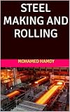  STEEL MAKING AND ROLLING (Students of technical institutes, engineering colleges, and new engineers working in iron and steel factories) (English Edition)