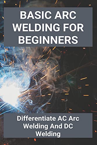 Basic Arc Welding For Beginners: Differentiate AC Arc Welding And DC Welding: Application Of Gas Welding