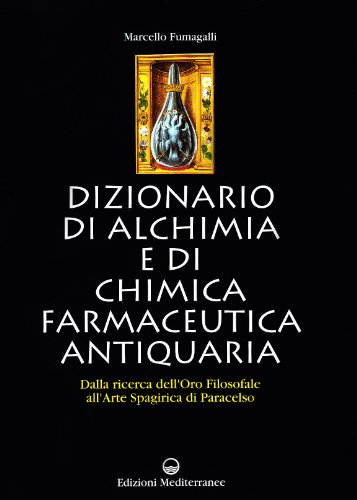 Dizionario di alchimia e di chimica farmaceutica antiquaria. Dalla ricerca dell'oro filosofale all'arte spagirica di Paracelso