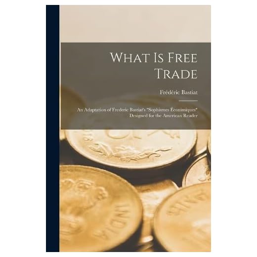What Is Free Trade: An Adaptation of Frederic Bastiat's Sophismes Éconimiques Designed for the American Reader