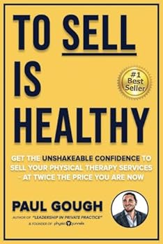 Paperback To Sell Is Healthy: Get The Unshakeable Confidence To Sell Your Physical Therapy Services - At Twice The Price You're Charging Now Book