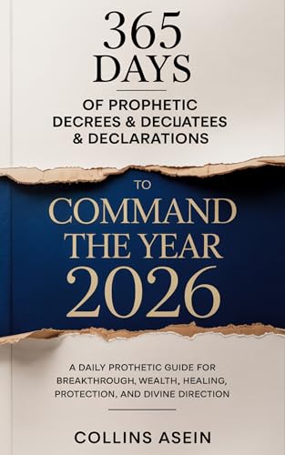 365 Days Prophetic Decrees and Declarations to Command the Year 2026: A Daily Prophetic Guide for Breakthrough, Wealth, Healing, Protection, and Divine Direction
