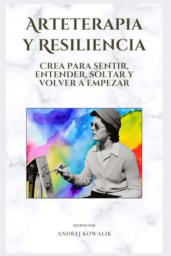 Arteterapia y Resiliencia: Crea para sentir, entender, soltar y volver a empezar