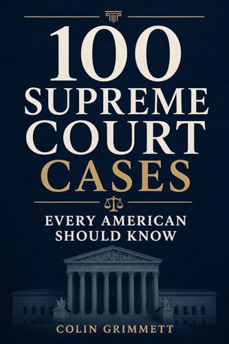 100 Supreme Court Cases Every American Should Know: A Guide to Constitutional Law (American Law Essentials Book 15)